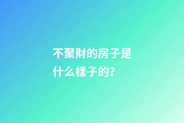 不聚財的房子是什么樣子的？