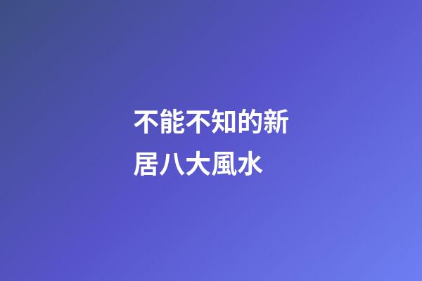 不能不知的新居八大風水