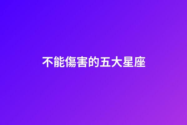 不能傷害的五大星座-第1張-星座運(yùn)勢-玄機(jī)派