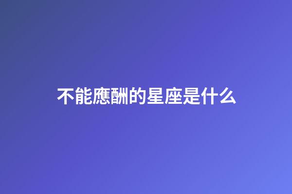 不能應酬的星座是什么