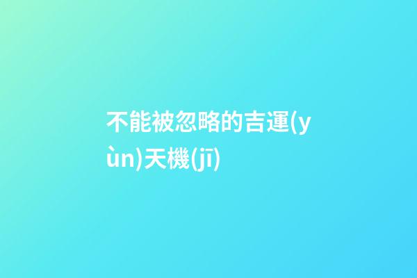 不能被忽略的吉運(yùn)天機(jī)