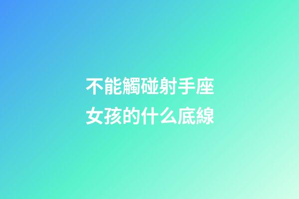 不能觸碰射手座女孩的什么底線-第1張-星座運(yùn)勢(shì)-玄機(jī)派