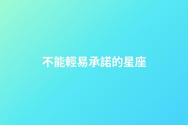 不能輕易承諾的星座-第1張-星座運勢-玄機派