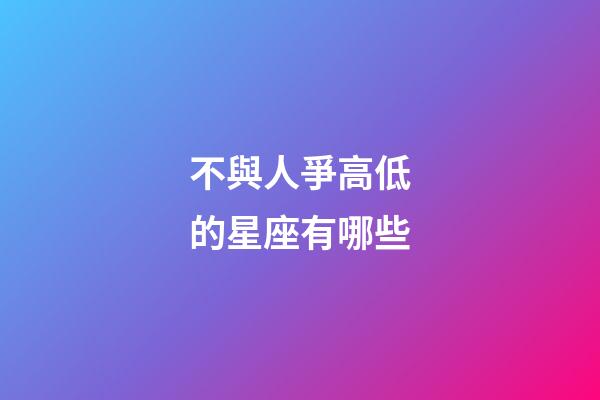 不與人爭高低的星座有哪些-第1張-星座運勢-玄機派