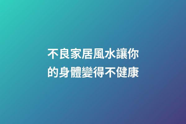 不良家居風水讓你的身體變得不健康