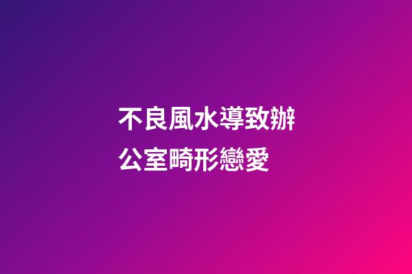不良風水導致辦公室畸形戀愛