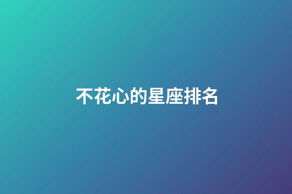 不花心的星座排名-第1張-星座運勢-玄機派