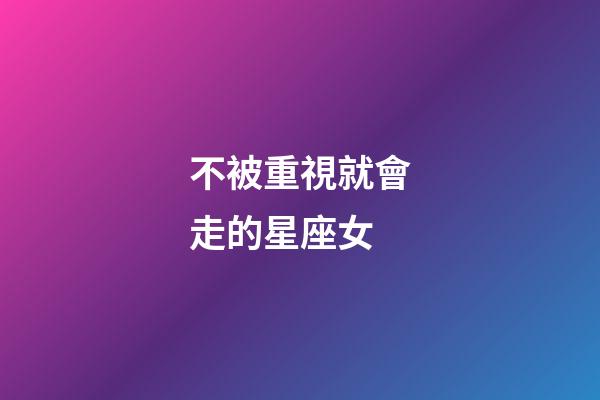 不被重視就會走的星座女-第1張-星座運勢-玄機派