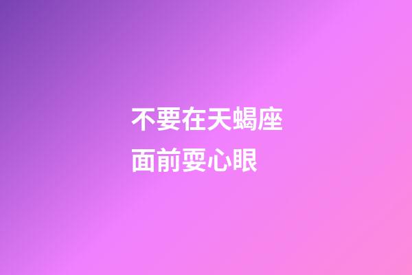 不要在天蝎座面前耍心眼-第1張-星座運勢-玄機派