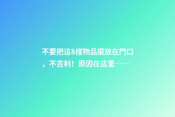 不要把這8樣物品擺放在門口，不吉利！原因在這里……