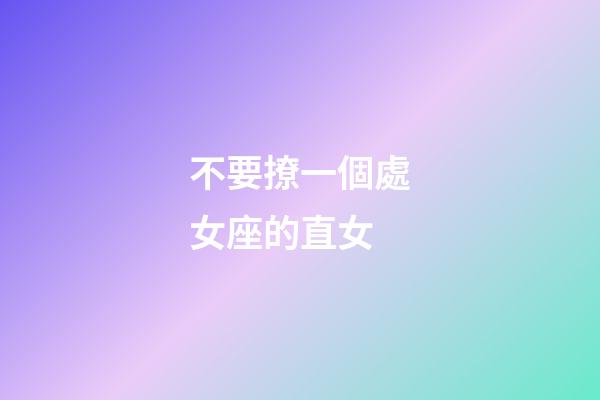 不要撩一個處女座的直女-第1張-星座運勢-玄機(jī)派
