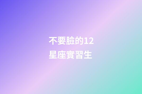 不要臉的12星座實習生-第1張-星座運勢-玄機派