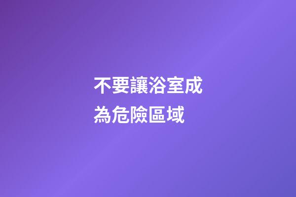 不要讓浴室成為危險區域