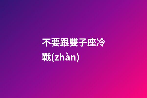 不要跟雙子座冷戰(zhàn)-第1張-星座運勢-玄機派