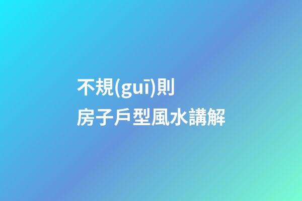不規(guī)則房子戶型風水講解
