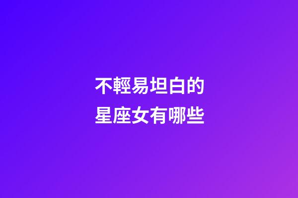 不輕易坦白的星座女有哪些-第1張-星座運勢-玄機派