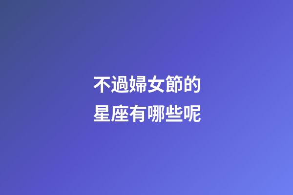 不過婦女節的星座有哪些呢