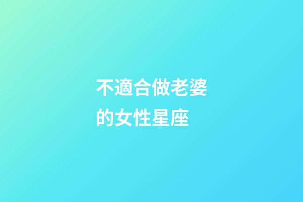 不適合做老婆的女性星座-第1張-星座運勢-玄機派