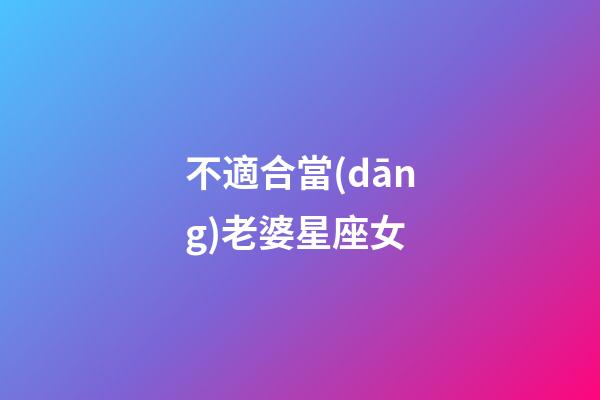 不適合當(dāng)老婆星座女-第1張-星座運(yùn)勢(shì)-玄機(jī)派