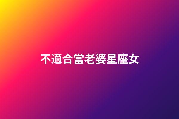 不適合當老婆星座女-第1張-星座運勢-玄機派