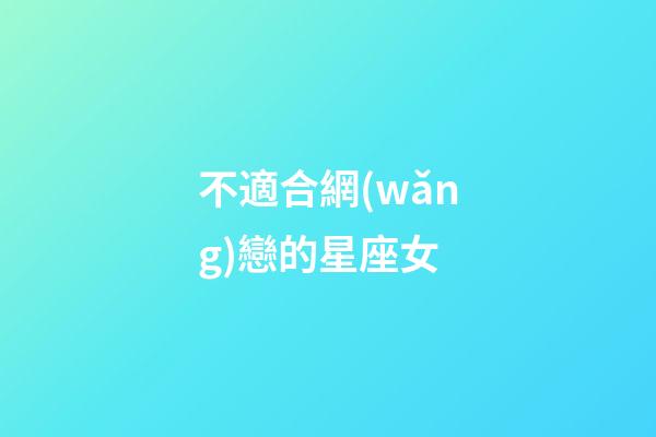 不適合網(wǎng)戀的星座女-第1張-星座運(yùn)勢-玄機(jī)派