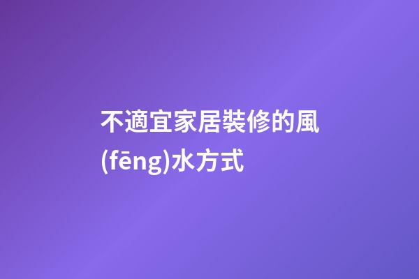 不適宜家居裝修的風(fēng)水方式