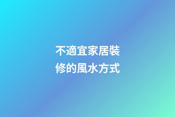 不適宜家居裝修的風水方式