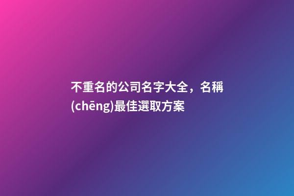 不重名的公司名字大全，名稱(chēng)最佳選取方案-第1張-公司起名-玄機(jī)派