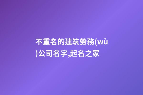 不重名的建筑勞務(wù)公司名字,起名之家-第1張-公司起名-玄機(jī)派