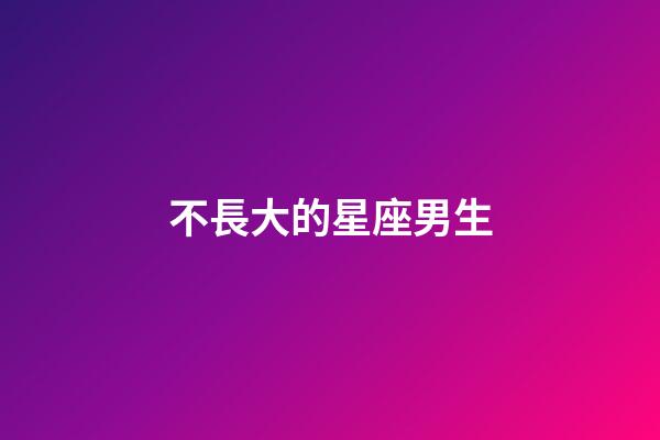 不長大的星座男生-第1張-星座運勢-玄機派