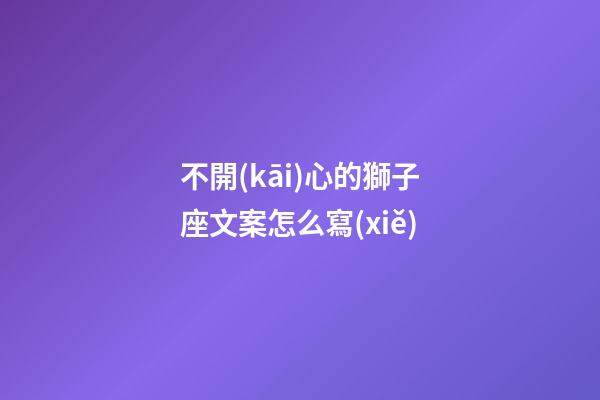 不開(kāi)心的獅子座文案怎么寫(xiě)-第1張-星座運(yùn)勢(shì)-玄機(jī)派