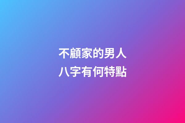 不顧家的男人八字有何特點