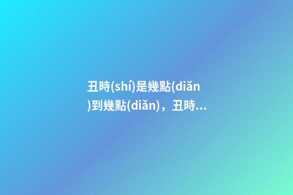 丑時(shí)是幾點(diǎn)到幾點(diǎn)，丑時(shí)出生的人命運(yùn)