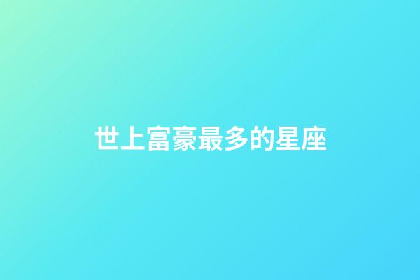 世上富豪最多的星座-第1張-星座運勢-玄機派