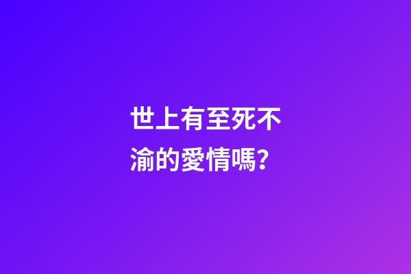 世上有至死不渝的愛情嗎？