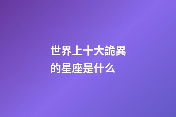 世界上十大詭異的星座是什么-第1張-星座運勢-玄機派