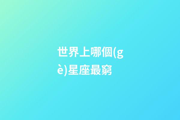 世界上哪個(gè)星座最窮-第1張-星座運(yùn)勢(shì)-玄機(jī)派