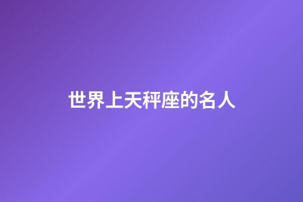 世界上天秤座的名人