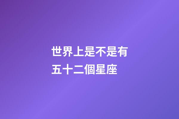 世界上是不是有五十二個星座-第1張-星座運勢-玄機派