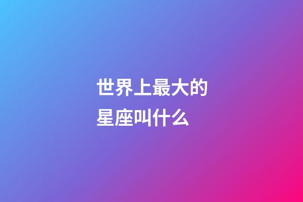 世界上最大的星座叫什么