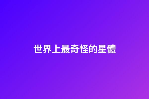世界上最奇怪的星體-第1張-星座運勢-玄機派