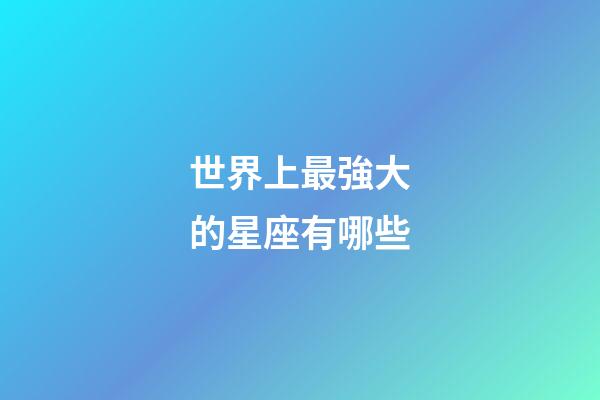 世界上最強大的星座有哪些-第1張-星座運勢-玄機派