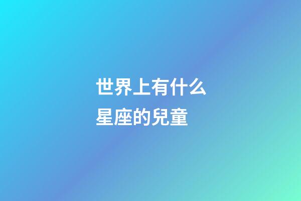 世界上有什么星座的兒童-第1張-星座運(yùn)勢(shì)-玄機(jī)派
