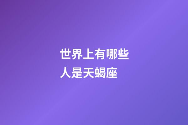 世界上有哪些人是天蝎座