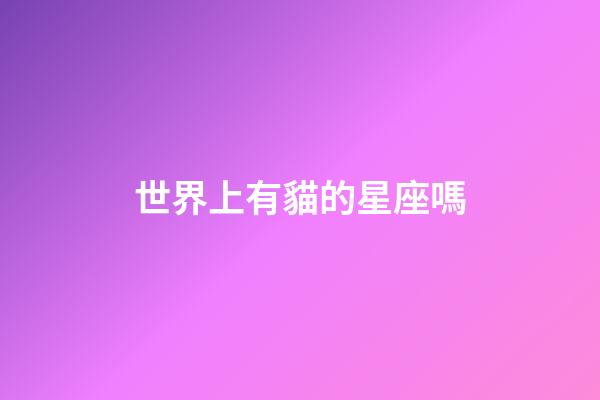 世界上有貓的星座嗎-第1張-星座運(yùn)勢-玄機(jī)派