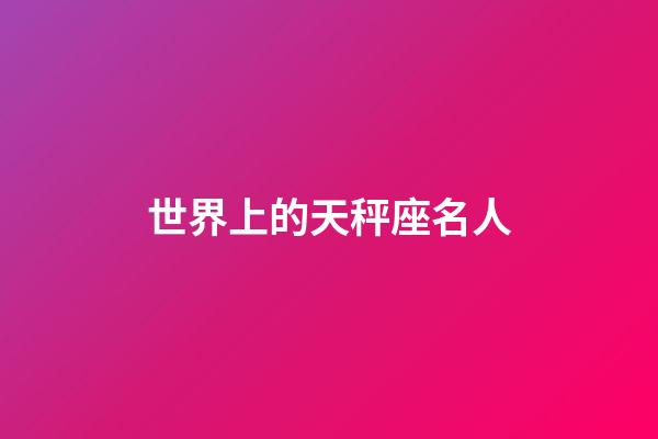 世界上的天秤座名人-第1張-星座運(yùn)勢-玄機(jī)派