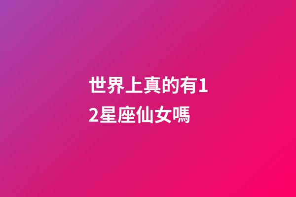 世界上真的有12星座仙女嗎-第1張-星座運(yùn)勢-玄機(jī)派
