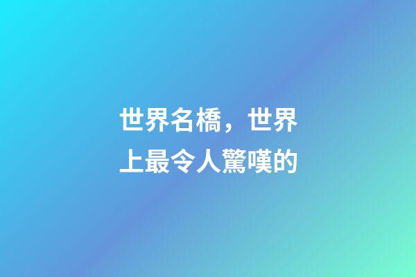 世界名橋，世界上最令人驚嘆的-第1張-觀點-玄機派