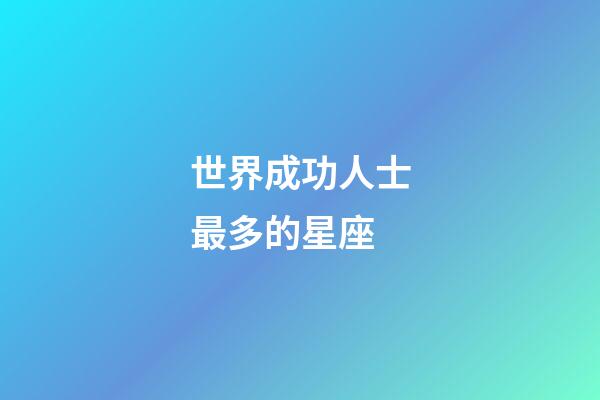 世界成功人士最多的星座-第1張-星座運勢-玄機派
