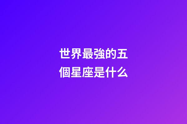 世界最強的五個星座是什么-第1張-星座運勢-玄機派